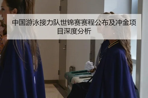 中国游泳接力队世锦赛赛程公布及冲金项目深度分析